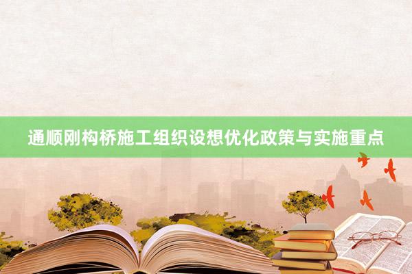 通顺刚构桥施工组织设想优化政策与实施重点